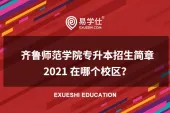 齐鲁师范学院专升本招生简章2021 在哪个校区？