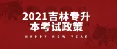 2021吉林专升本考试政策公布！报名时间为2月5日考试时间为4月18日