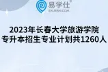 2023年长春大学旅游学院专升本招生专业计划共1260人