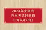 2024安徽专升本考试时间是多少？预计4月20日！