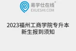 2023福州工商学院专升本新生报到须知