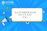 北京劳动保障职业学院可以专升本吗？可以！