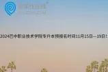 2024巴中职业技术学院专升本预报名时间11月15日—19日！