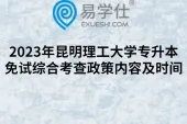 2023年昆明理工大学专升本免试综合考查政策内容及时间