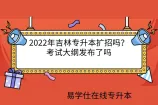2022年吉林专升本扩招吗？考试大纲发布了吗