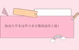 海南专升本这些专业分数线连续上涨！