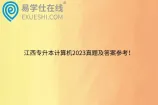 江西专升本计算机2023真题及答案参考！