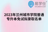 2023年兰州城市学院普通专升本免试拟录取名单，共100人