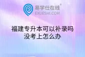 福建专升本可以补录吗？没考上怎么办