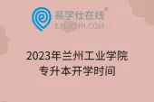 2023年兰州工业学院专升本开学时间