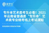 专升本艺术类考生必看！2021年云南省普通类“专升本”艺术类专业统考线上考试须知