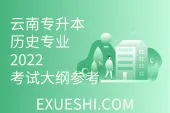云南专升本历史专业_2022考试大纲参考