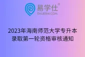 2023年海南师范大学专升本录取第一轮资格审核通知