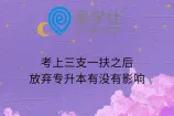 考上三支一扶之后放弃专升本有没有影响