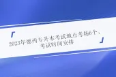 2023年德州专升本考试地点考场6个、考试时间安排