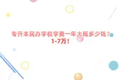 专升本民办学校学费一年大概多少钱？1-7万！