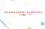 专升本民办学校学费一年大概多少钱？1-7万！