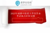 2023年成都中医药大学专升本考试地点时间安排