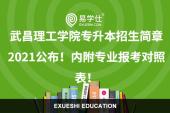 武昌理工学院专升本招生简章2021公布！内附专业报考对照表！