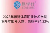 2023年福建体育职业技术学院专升本报考人数、录取率34.33%