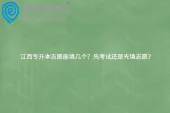 江西专升本志愿能填几个？先考试还是先填志愿？
