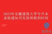 2023年安徽建筑大学专升本录取通知书发放和报到时间