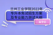 兰州工业学院2022年专升本免试招生方案及专业能力测试大纲