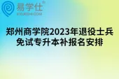 郑州商学院2023年退役士兵免试专升本补报名安排