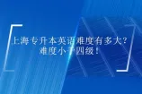 上海专升本英语难度有多大？难度小于四级！