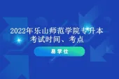 2022年乐山师范学院专升本考试时间、考点等考试工作通知！