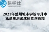 2023年兰州城市学院专升本免试生测试成绩查询通知