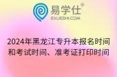 2024年黑龙江专升本报名时间和考试时间、准考证打印时间