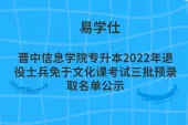 晋中信息学院专升本2022年退役士兵免于文化课考试三批预录取名单公示