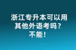浙江专升本可以用其他外语考吗？不能！