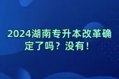 2024湖南专升本改革确定了吗？没有！