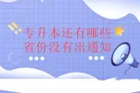 专升本还有哪些省份没有出通知呢？哪些信息要注意？