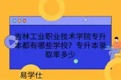 吉林工业职业技术学院专升本都有哪些学校？专升本录取率多少