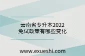 云南省专升本2022年免试政策有哪些变化，对比2021