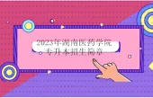 2023年湖南医药学院专升本招生简章发布 招生计划暂未公布！