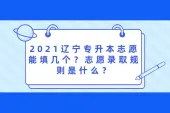 2021辽宁专升本志愿能填几个？志愿录取规则是什么？