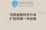 河南省统招专升本扩招到哪一年结束
