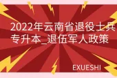 2022年云南省退役士兵专升本_退伍军人政策