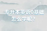 专升本英语0基础怎么学？这样学习高效又简单！