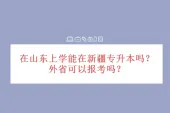 在山东上学能在新疆专升本吗？外省可以报考吗？