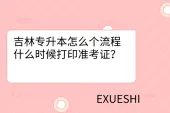 吉林专升本怎么个流程？什么时候打印准考证