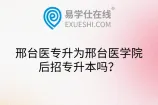 邢台医专升为邢台医学院后招专升本吗？