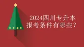 2024四川专升本报考条件有哪些？普通生和退役士兵！
