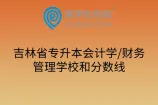 吉林省专升本会计学/财务管理学校和分数线