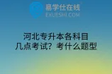 河北专升本各科目几点考试？考什么题型