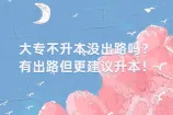 大专不升本没出路吗？有出路但更建议升本！